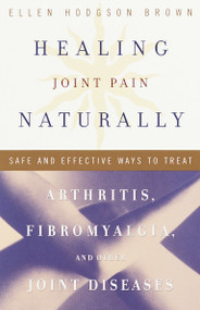 Healing Joint Pain Naturally (Safe and Effective Ways to Treat Arthritis, Fibromyalgia, and Other Joint Diseases) by Ellen Hodgson Brown, 9780767905619