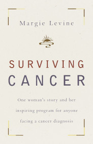 Surviving Cancer (One Woman's Story and Her Inspiring Program for Anyone Facing a Cancer Diagnosis) by Margie Levine, 9780767907156