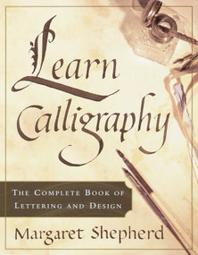 Learn Calligraphy (The Complete Book of Lettering and Design) by Margaret Shepherd, 9780767907323