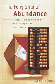 The Feng Shui of Abundance (A Practical and Spiritual Guide to Attracting Wealth Into Your Life) by Suzan Hilton, 9780767907507