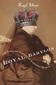 Royal Babylon (The Alarming History of European Royalty) by Karl Shaw, 9780767907552