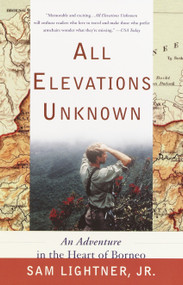 All Elevations Unknown (An Adventure in the Heart of Borneo) by Sam Lightner Jr., 9780767907750