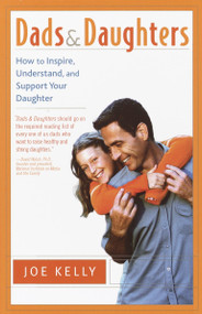 Dads and Daughters (How to Inspire, Understand, and Support Your Daughter When She's Growing Up So Fast) by Joe Kelly, 9780767908344