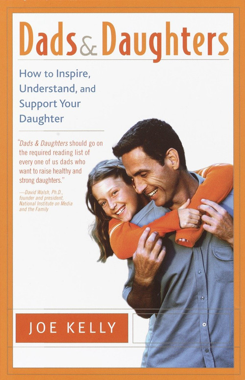 Dads and Daughters (How to Inspire, Understand, and Support Your Daughter When She's Growing Up So Fast) by Joe Kelly, 9780767908344