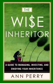 The Wise Inheritor (A Guide to Managing, Investing and Enjoying Your Inheritance) by Ann Perry, 9780767908351