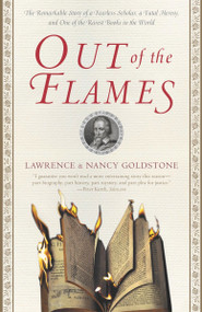 Out of the Flames (The Remarkable Story of a Fearless Scholar, a Fatal Heresy, and One of the Rarest Books in the World) by Lawrence Goldstone, Nancy Goldstone, 9780767908375