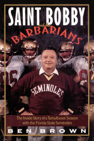 Saint Bobby and the Barbarians (The Inside Story of a Tumultuous Season with the Florida State Seminoles) by Ben Brown, 9780767908603
