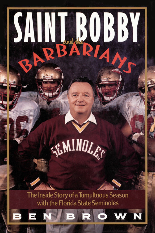 Saint Bobby and the Barbarians (The Inside Story of a Tumultuous Season with the Florida State Seminoles) by Ben Brown, 9780767908603