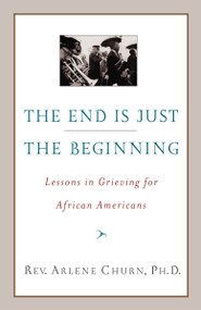 The End Is Just the Beginning (Lessons in Grieving for African Americans) by Arlene Churn, 9780767910156