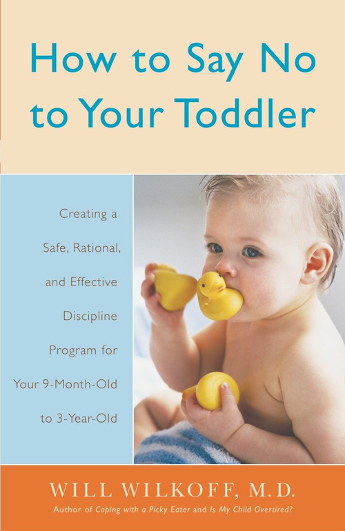 How to Say No to Your Toddler (Creating a Safe, Rational, and Effective Discipline Program for Your 9-Month to 3-Year Old) by William Wilkoff, 9780767912747