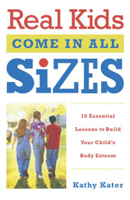 Real Kids Come in All Sizes (Ten Essential Lessons to Build Your Child's Body Esteem) by Kathy Kater, 9780767916080