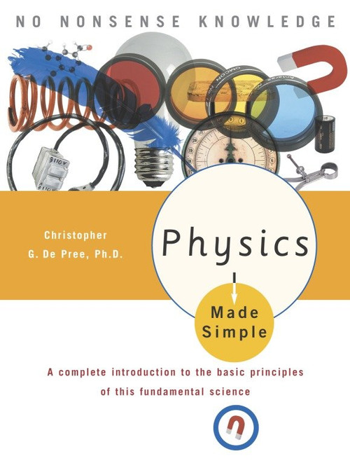 Physics Made Simple (A Complete Introduction to the Basic Principles of This Fundamental Science) by Christopher G. De Pree, Ph.D., 9780767917018