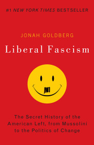 Liberal Fascism (The Secret History of the American Left, From Mussolini to the Politics of Change) by Jonah Goldberg, 9780767917186