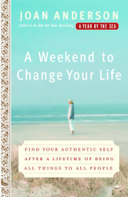 A Weekend to Change Your Life (Find Your Authentic Self After a Lifetime of Being All Things to All People) by Joan Anderson, 9780767920551