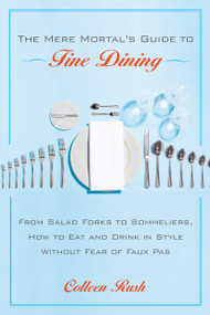 The Mere Mortal's Guide to Fine Dining (From Salad Forks to Sommeliers, How to Eat and Drink in Style Without Fear of Faux Pas) by Colleen Rush, 9780767922036