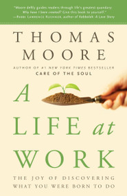 A Life at Work (The Joy of Discovering What You Were Born to Do) by Thomas Moore, 9780767922531