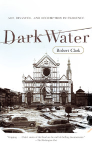 Dark Water (Art, Disaster, and Redemption in Florence) by Robert Clark, 9780767926492