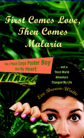 First Comes Love, then Comes Malaria (How a Peace Corps Poster Boy Won My Heart and a Third World Adventure Changed MyLife) by Eve Brown-Waite, 9780767929363