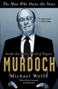 The Man Who Owns the News (Inside the Secret World of Rupert Murdoch) by Michael Wolff, 9780767929523