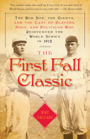 The First Fall Classic (The Red Sox, the Giants, and the Cast of Players, Pugs, and Politicos Who Reinvented the World Series in 1912) by Mike Vaccaro, 9780767929684
