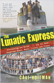The Lunatic Express (Discovering the World . . . via Its Most Dangerous Buses, Boats, Trains, and Planes) by Carl Hoffman, 9780767929813