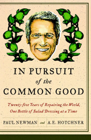 In Pursuit of the Common Good (Twenty-Five Years of Improving the World, One Bottle of Salad Dressing at a Time) by Paul Newman, A.E. Hotchner, 9780767929974