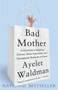 Bad Mother (A Chronicle of Maternal Crimes, Minor Calamities, and Occasional Moments of Grace) by Ayelet Waldman, 9780767930697