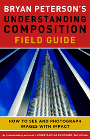 Bryan Peterson's Understanding Composition Field Guide (How to See and Photograph Images with Impact) by Bryan Peterson, 9780770433079