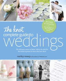 The Knot Complete Guide to Weddings (The Ultimate Source of Ideas, Advice, and Relief for the Bride and Groom and Those Who Love Them) by Carley Roney, The Editors of TheKnot.com, 9780770433383