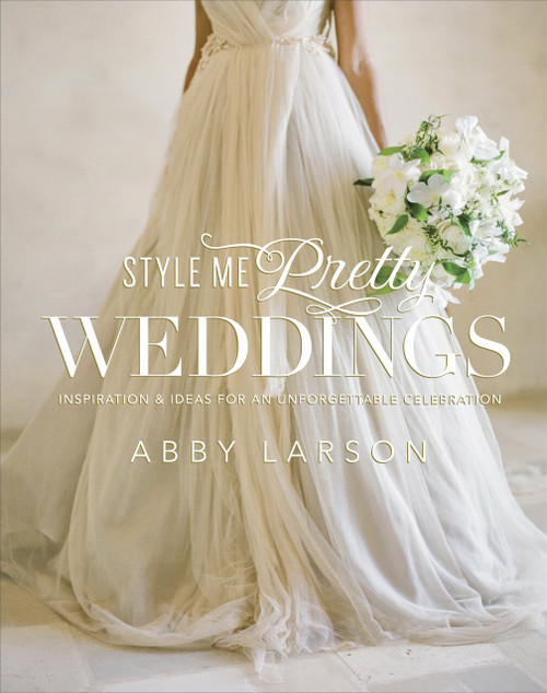 Style Me Pretty Weddings (Inspiration and Ideas for an Unforgettable Celebration) by Abby Larson, 9780770433789