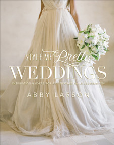 Style Me Pretty Weddings (Inspiration and Ideas for an Unforgettable Celebration) by Abby Larson, 9780770433789