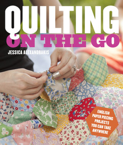 Quilting on the Go (English Paper Piecing Projects You Can Take Anywhere) by Jessica Alexandrakis, 9780770434120
