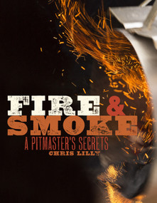 Fire and Smoke (A Pitmaster's Secrets: A Cookbook) by Chris Lilly, 9780770434380