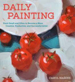Daily Painting (Paint Small and Often To Become a More Creative, Productive, and Successful Artist) by Carol Marine, 9780770435332