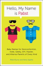 Hello, My Name Is Pabst (Baby Names for Nonconformist, Indie, Geeky, DIY, Hipster, and Alterna-Parents ofEvery Kind) by Miek Bruno, Kerry Sparks, 9780770435936