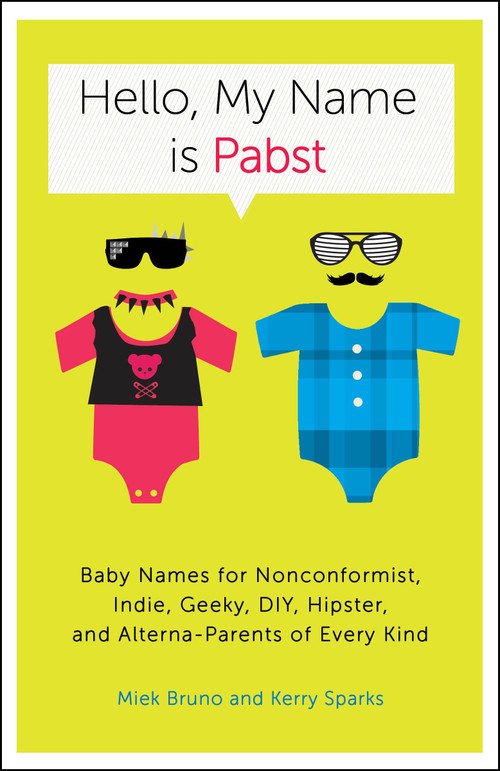 Hello, My Name Is Pabst (Baby Names for Nonconformist, Indie, Geeky, DIY, Hipster, and Alterna-Parents ofEvery Kind) by Miek Bruno, Kerry Sparks, 9780770435936