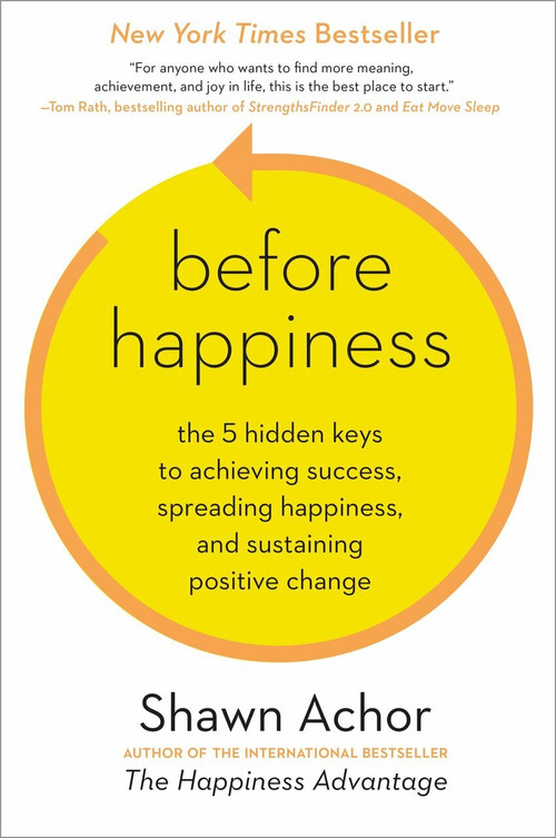 Before Happiness (The 5 Hidden Keys to Achieving Success, Spreading Happiness, and Sustaining Positive Change) by Shawn Achor, 9780770436735