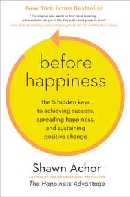 Before Happiness (The 5 Hidden Keys to Achieving Success, Spreading Happiness, and Sustaining Positive Change) by Shawn Achor, 9780770436735
