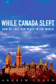While Canada Slept (How We Lost Our Place in the World) by Andrew Cohen, 9780771022760