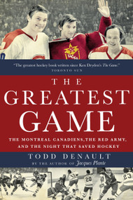 The Greatest Game (The Montreal Canadiens, the Red Army, and the Night That Saved Hockey) by Todd Denault, 9780771026355