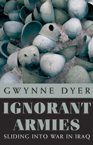 Ignorant Armies (Sliding into War in Iraq) by Gwynne Dyer, 9780771029776