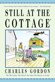 Still at the Cottage (Or the Cabin, the Shack, the Lake, the Beach, or Camp) by Charles Gordon, 9780771034145