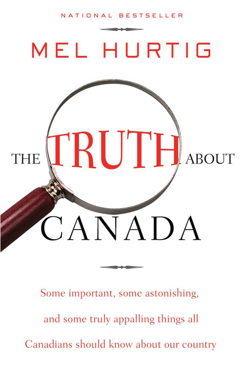 The Truth About Canada (Some Important, Some Astonishing, and Some Truly Appalling Things All Canadians Should Know About Our Country) by Mel Hurtig, 9780771041662