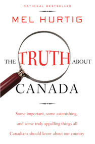The Truth About Canada (Some Important, Some Astonishing, and Some Truly Appalling Things All Canadians Should Know About Our Country) by Mel Hurtig, 9780771041662