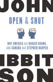 Open and Shut (Why America Has Barack Obama, and Canada Has Stephen Harper) by John Ibbitson, 9780771043185