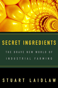 Secret Ingredients (The Brave New World of Industrial Farming) by Stuart Laidlaw, 9780771045967