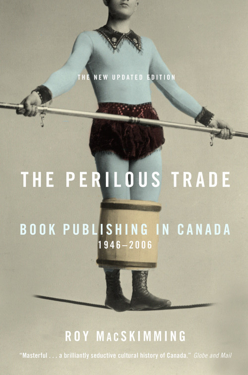 The Perilous Trade (Book Publishing in Canada, 1946-2006) by Roy Macskimming, 9780771054945
