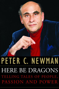 Here Be Dragons (Telling Tales Of People, Passion and Power) by Peter C. Newman, 9780771067969
