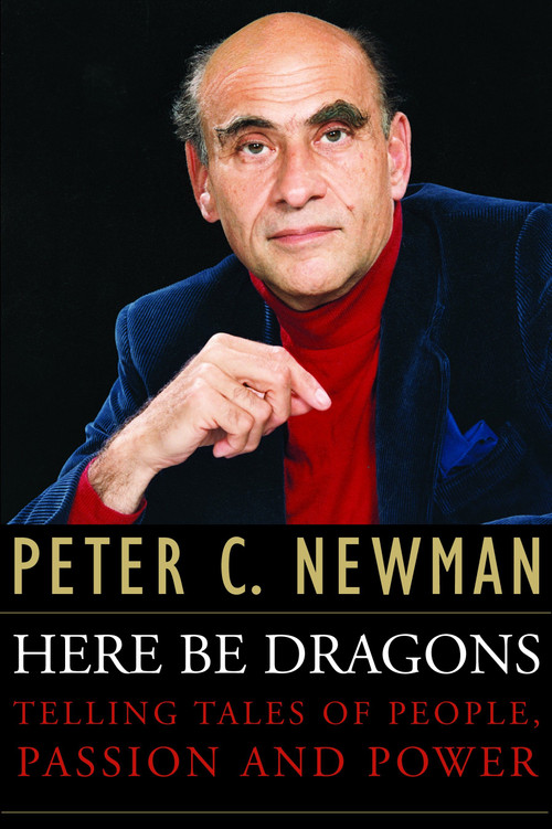 Here Be Dragons (Telling Tales Of People, Passion and Power) by Peter C. Newman, 9780771067969