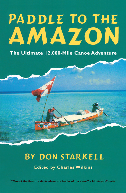 Paddle to the Amazon (The Ultimate 12,000-Mile Canoe Adventure) by Don Starkell, 9780771082566